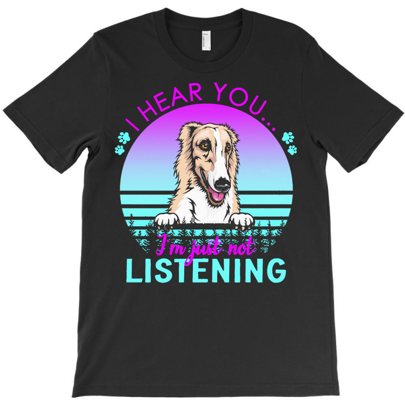 Borzoi T  Shirt I Hear You I'm Just Not Listening Borzoi Lover T  Shir T-Shirt by helmerschultz894 | Artistshot