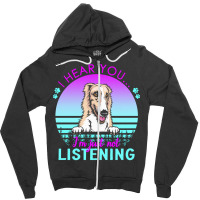 Borzoi T  Shirt I Hear You I'm Just Not Listening Borzoi Lover T  Shir Zipper Hoodie | Artistshot