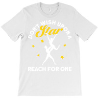 Dont Wish Upon A Star Reach For One Ballet Dancer T-shirt | Artistshot