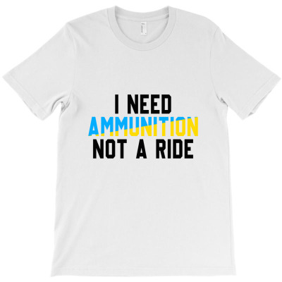 I Need Ammunition Not A Ride  T Shirt T-shirt Designed By Muhammad Mustofa