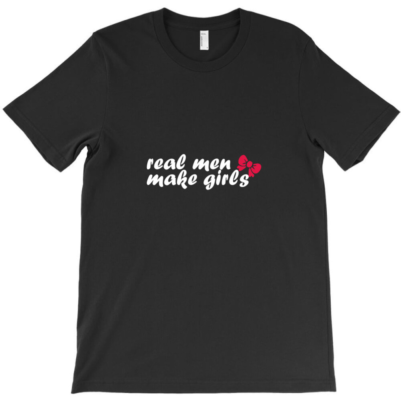 Real Men Make Girls T-shirt | Artistshot