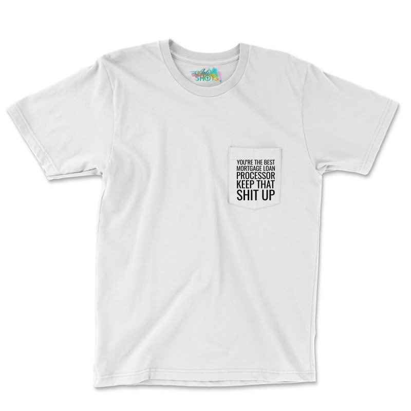 Youre The Best Mortgage Loan Processor Keep That S Pocket T-Shirt by focantftalewb | Artistshot