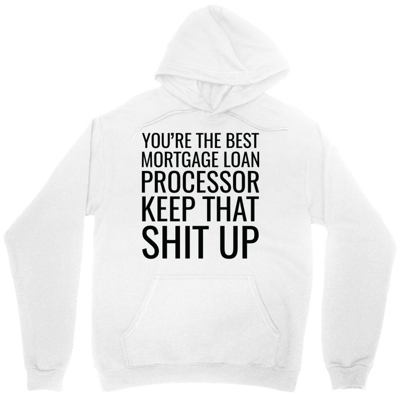 Youre The Best Mortgage Loan Processor Keep That S Unisex Hoodie by focantftalewb | Artistshot