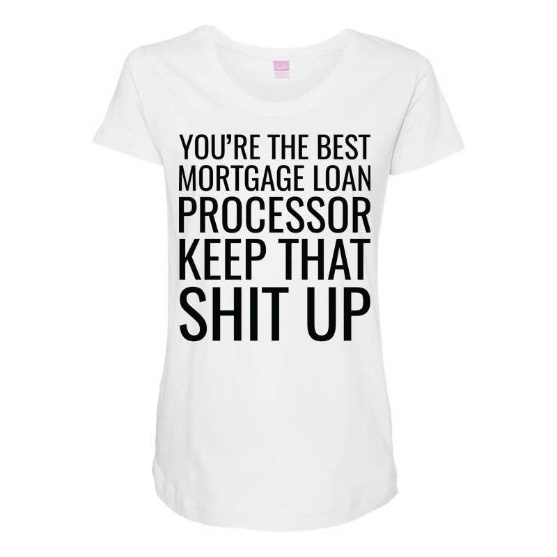 Youre The Best Mortgage Loan Processor Keep That S Maternity Scoop Neck T-shirt by focantftalewb | Artistshot