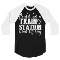 Could Be A Train Station Kinda Day T Shirt 3/4 Sleeve Shirt | Artistshot