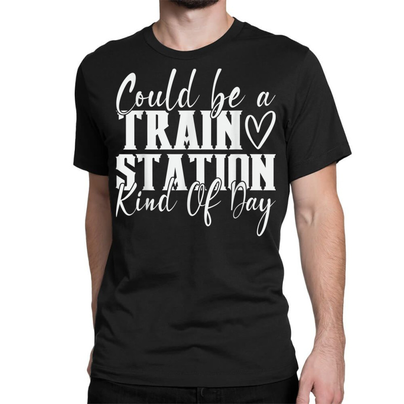 Could Be A Train Station Kinda Day T Shirt Classic T-shirt by modeste | Artistshot