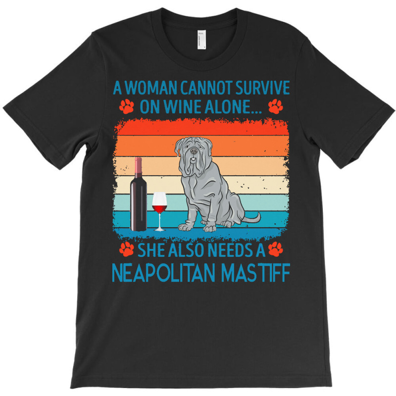 Neapolitan Mastiff T  Shirt A Woman Cannot Survive On Wine Alone She A T-Shirt by jakayla01556 | Artistshot