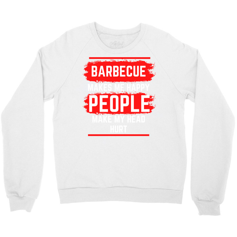 Barbecue Makes Me Happy People Make My Head Hurt B Crewneck Sweatshirt by strosesimonsf | Artistshot