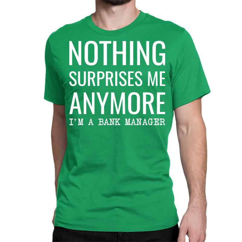 Nothing Surprises Me Anymore Im A Bank Manager Boy Classic T-shirt by civilisalatis | Artistshot