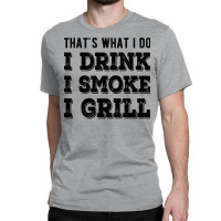 I Drink I Smoke I Grill Texas Bbq Design For Him G Classic T-shirt | Artistshot