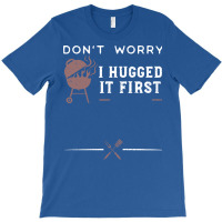 Dont Worry I Hugged It First Funny T-shirt | Artistshot