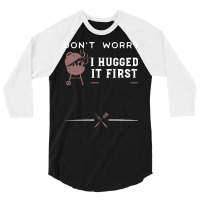 Dont Worry I Hugged It First Funny 3/4 Sleeve Shirt | Artistshot