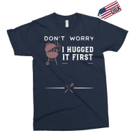 Dont Worry I Hugged It First Funny Exclusive T-shirt | Artistshot