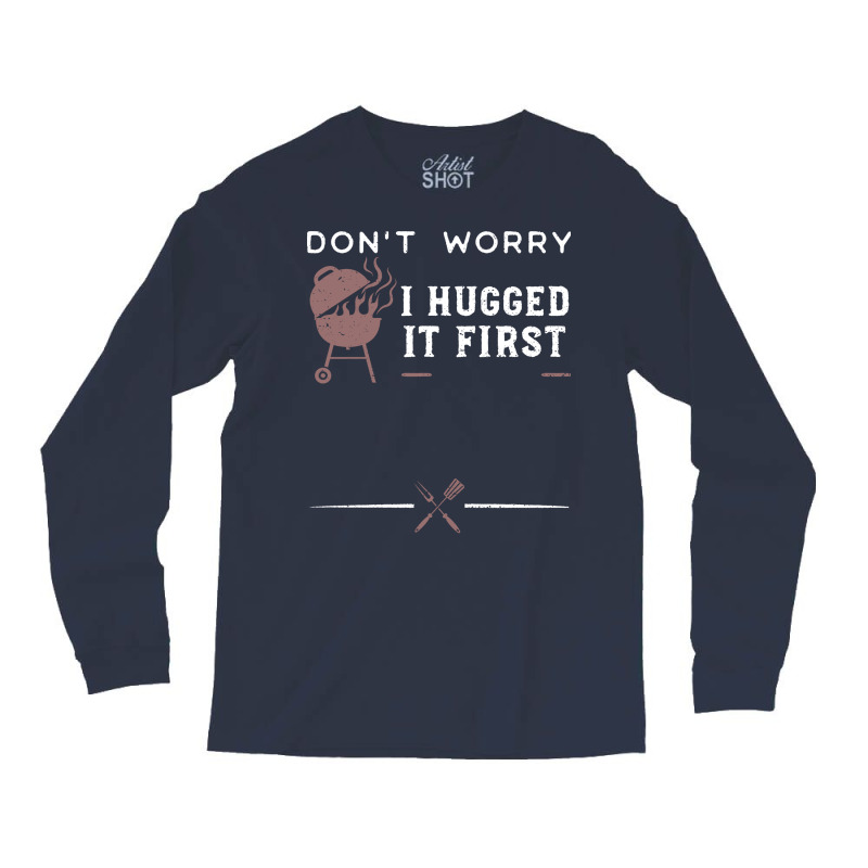 Dont Worry I Hugged It First Funny Long Sleeve Shirts by strosesimonsf | Artistshot