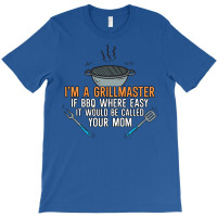 Im A Grillmaster If Bbq Were Easy Itd Be Called Yo T-shirt | Artistshot