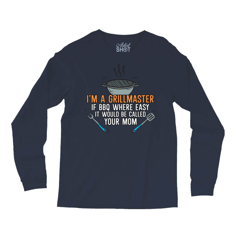 Im A Grillmaster If Bbq Were Easy Itd Be Called Yo Long Sleeve Shirts by strosesimonsf | Artistshot