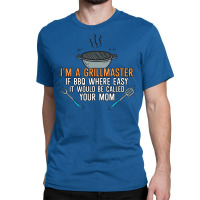 Im A Grillmaster If Bbq Were Easy Itd Be Called Yo Classic T-shirt | Artistshot