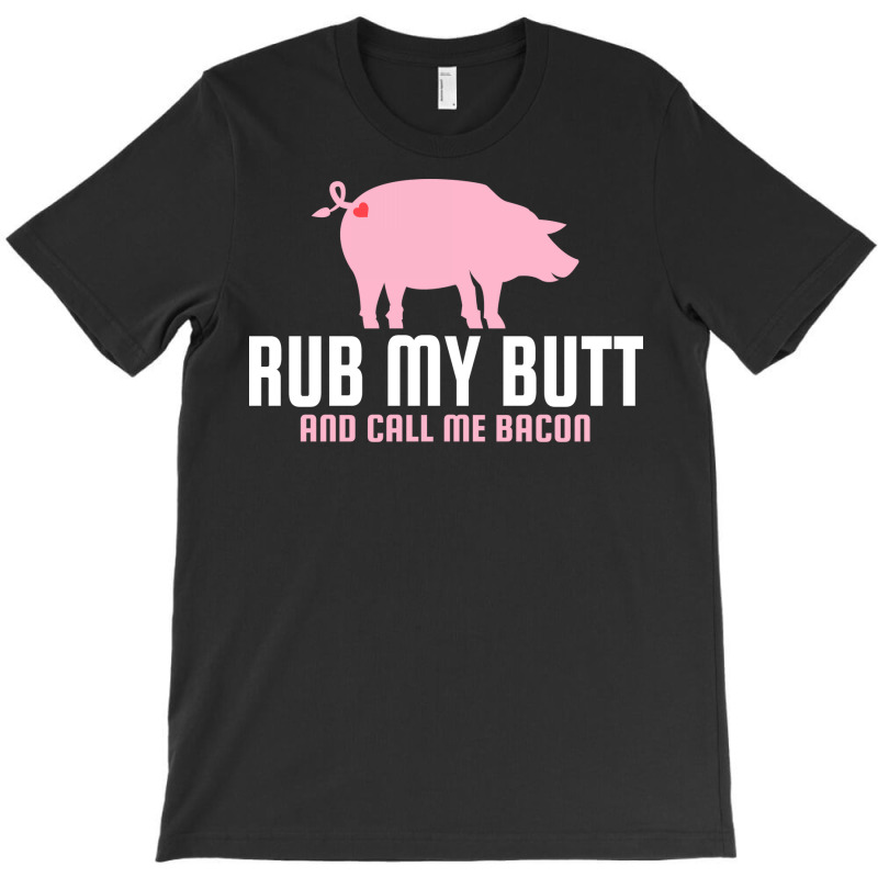 Rub My Butt And Call Me Bacon Love T-Shirt by tatrosherryp | Artistshot