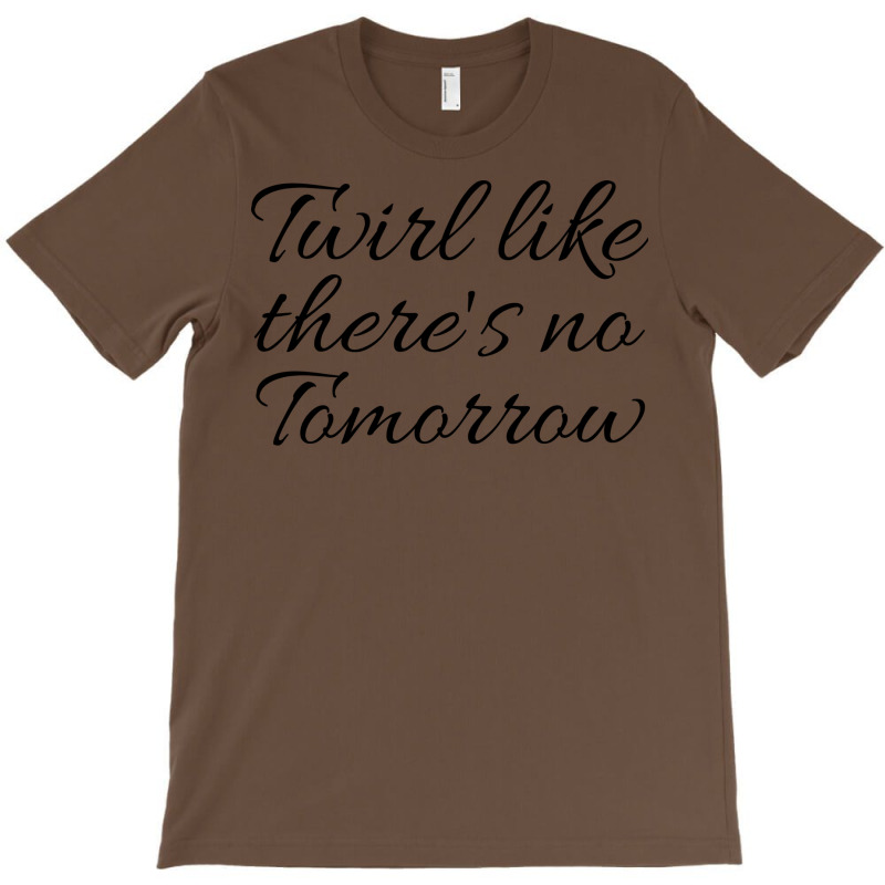 Twirl Like Theres No Tomorrow Trending T-Shirt by strosesimonsf | Artistshot