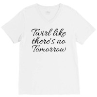 Twirl Like Theres No Tomorrow Trending V-neck Tee | Artistshot