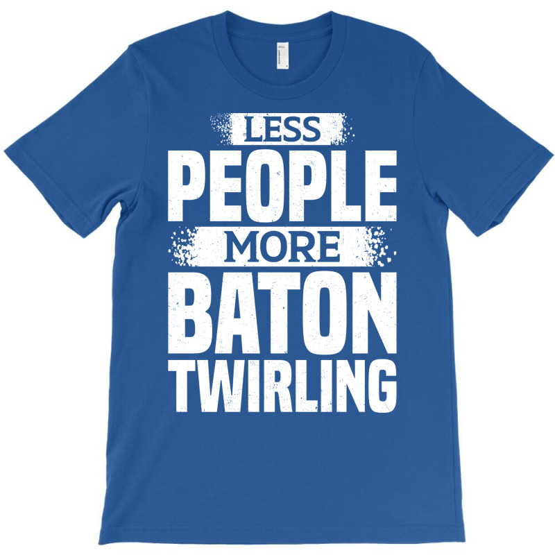 Less People More Baton Twirling Stars T-Shirt by strosesimonsf | Artistshot