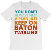 You Dont Always Need A Plan Just Keep On Baton Twi T-shirt | Artistshot