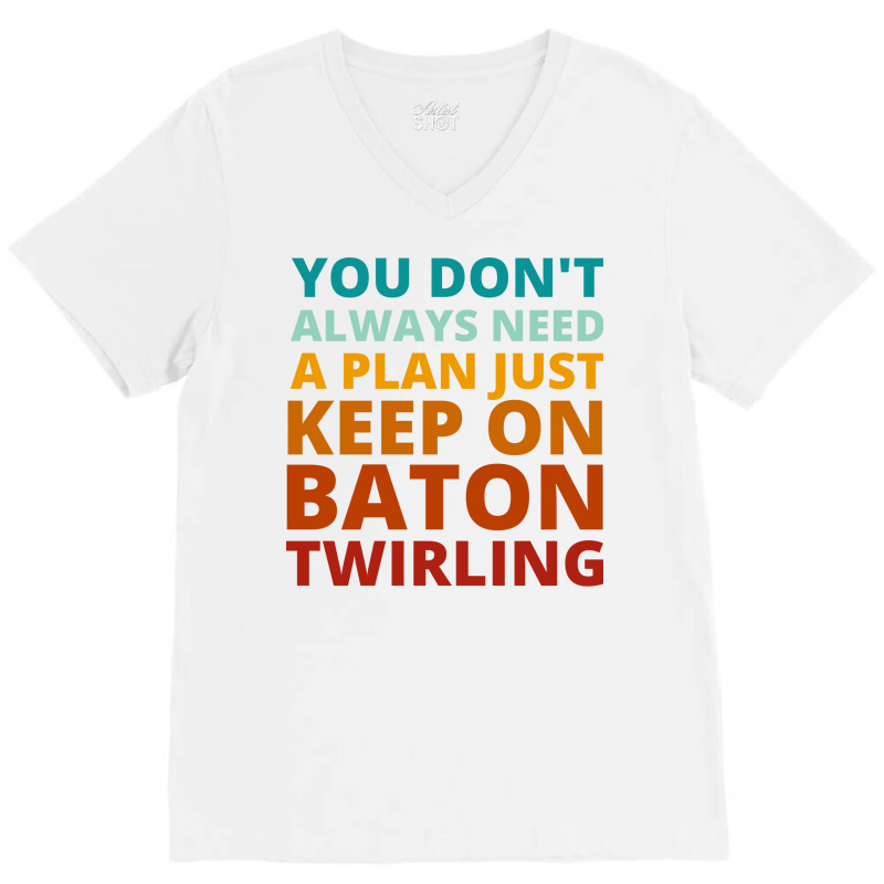 You Dont Always Need A Plan Just Keep On Baton Twi V-Neck Tee by strosesimonsf | Artistshot