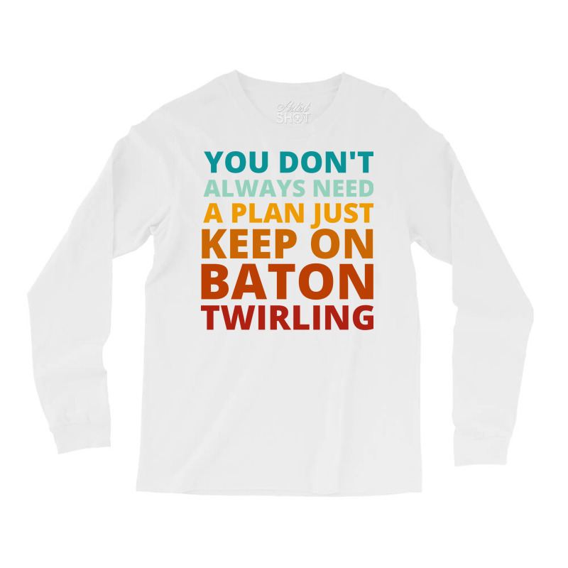 You Dont Always Need A Plan Just Keep On Baton Twi Long Sleeve Shirts by strosesimonsf | Artistshot