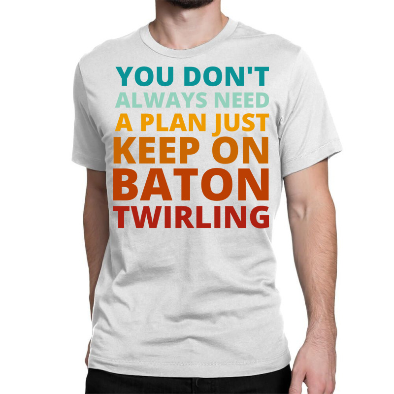 You Dont Always Need A Plan Just Keep On Baton Twi Classic T-shirt by strosesimonsf | Artistshot