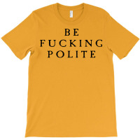 Be Fucking Polite T-shirt | Artistshot