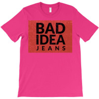 Bad Idea Jeans T-shirt | Artistshot