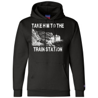 Take Him To The Train Station T Shirt Champion Hoodie | Artistshot