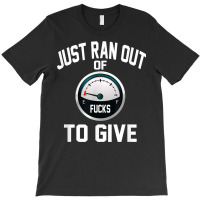 Just Ran Out Of Fucks To Give Funny T Shirt T Shir T-shirt | Artistshot