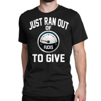 Just Ran Out Of Fucks To Give Funny T Shirt T Shir Classic T-shirt | Artistshot