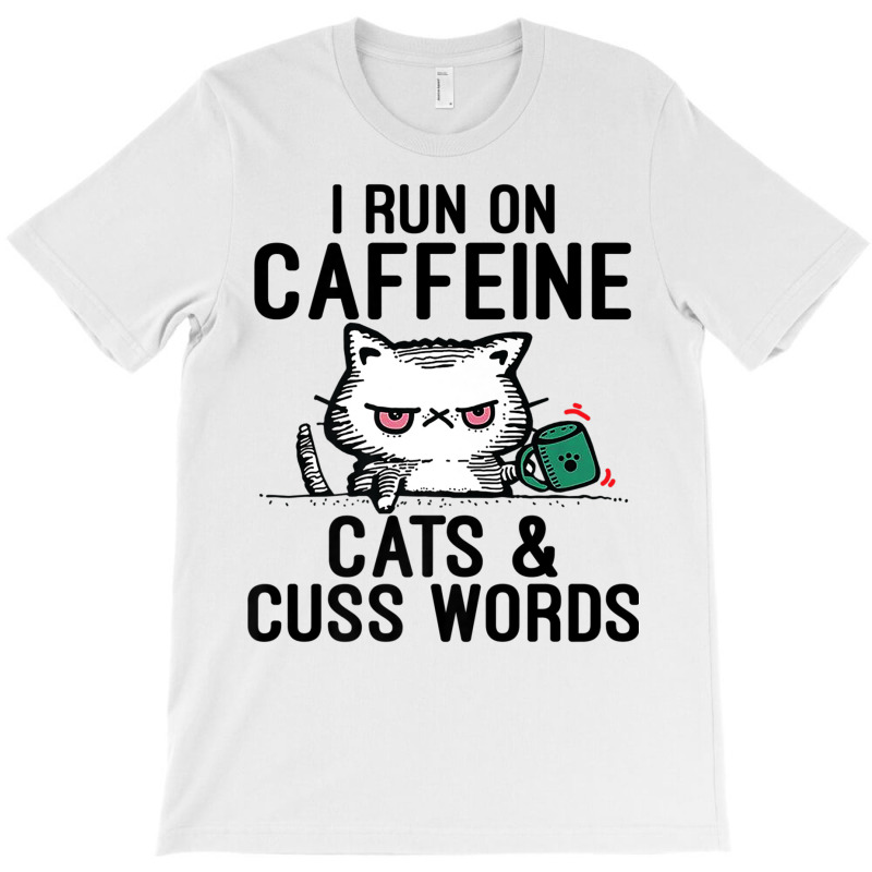 I Run On Caffeine, Cats & Cuss Words   Coffee, Cat T-shirt | Artistshot