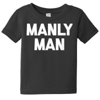 Manly Man T Shirt Funny Saying Sarcastic Novelty H Baby Tee | Artistshot