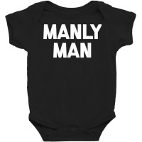 Manly Man T Shirt Funny Saying Sarcastic Novelty H Baby Bodysuit | Artistshot