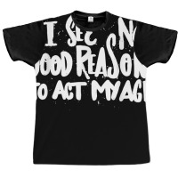 I See No Good Reason To Act My Age   Funny Humor O Graphic T-shirt | Artistshot