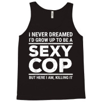 I Never Dreamed Sexy Cop Funny Police T Shirt Tank Top | Artistshot