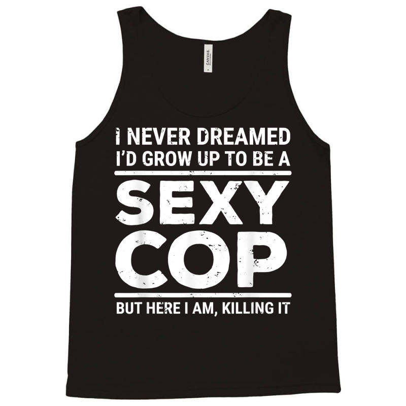 I Never Dreamed Sexy Cop Funny Police T Shirt Tank Top | Artistshot