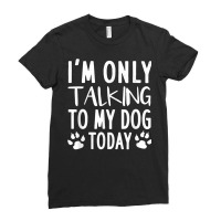 I'm Only Talking To My Dog Today   Dog Pet Lovers Ladies Fitted T-shirt | Artistshot