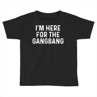 I'm Here For The Gangbang  Funny Savage Party Tee Toddler T-shirt | Artistshot