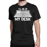 I'll Be At My Desk Funny Sound Guy Studio Engineer Classic T-shirt | Artistshot