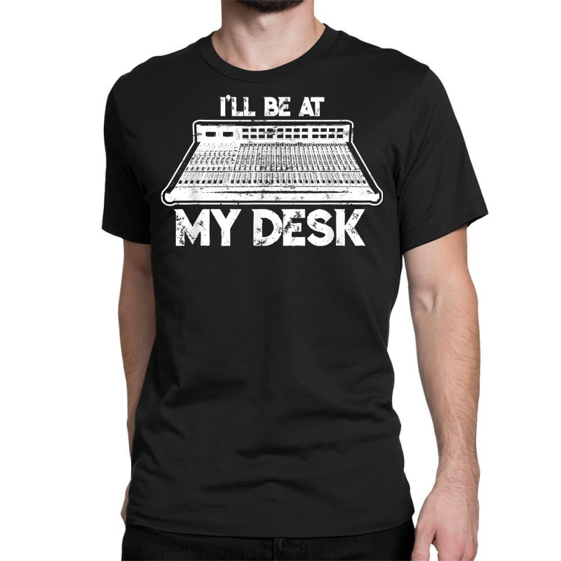 I'll Be At My Desk Funny Sound Guy Studio Engineer Classic T-shirt by clishgdo | Artistshot