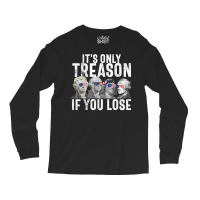 It's Only Treason If You Lose Founding Fathers 4th Long Sleeve Shirts | Artistshot