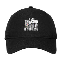 It's Only Treason If You Lose Founding Fathers 4th Adjustable Cap | Artistshot