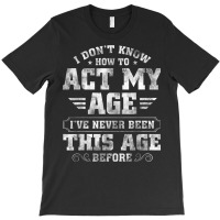 I Dont Know How To Act My Age Ive Never Been This T-shirt | Artistshot