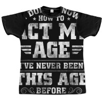 I Dont Know How To Act My Age Ive Never Been This Graphic T-shirt | Artistshot