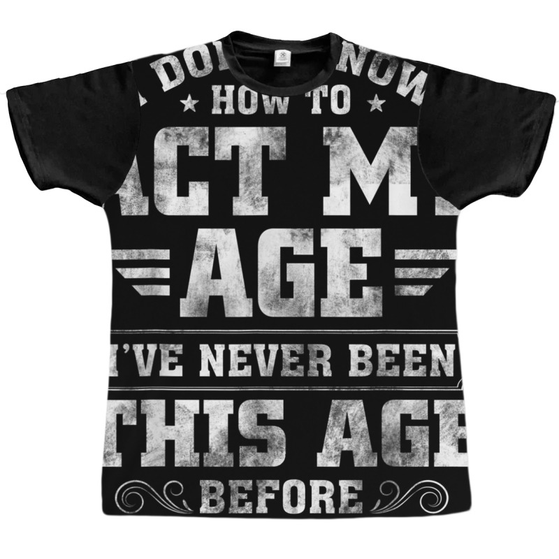 I Dont Know How To Act My Age Ive Never Been This Graphic T-shirt | Artistshot