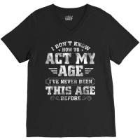 I Dont Know How To Act My Age Ive Never Been This V-neck Tee | Artistshot